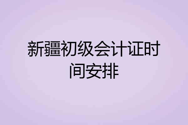 新疆初级会计证时间安排