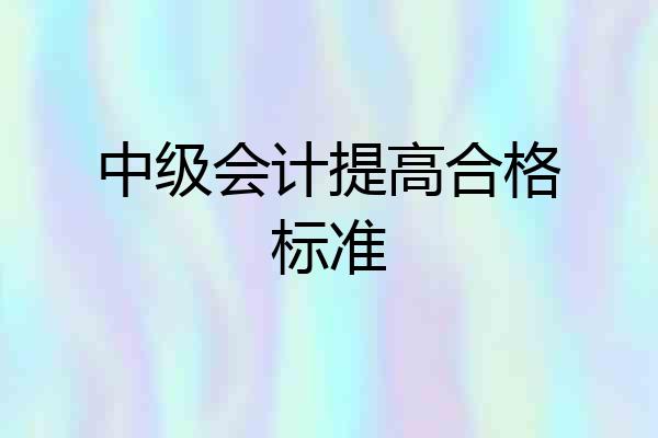 中级会计提高合格标准