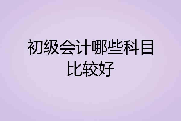 初级会计哪些科目比较好