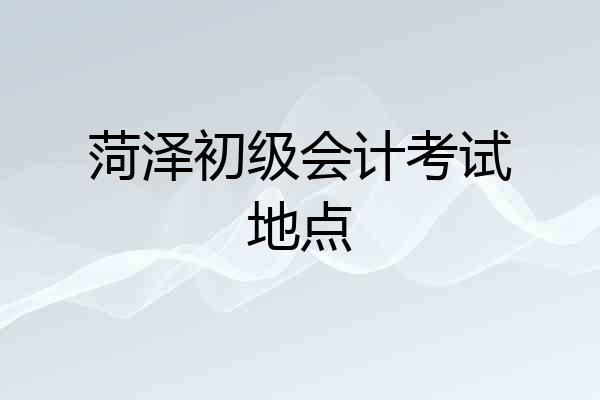 菏泽初级会计考试地点
