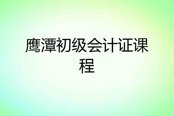 鹰潭初级会计证课程