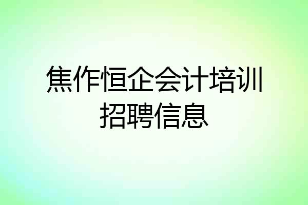 焦作恒企会计培训招聘信息
