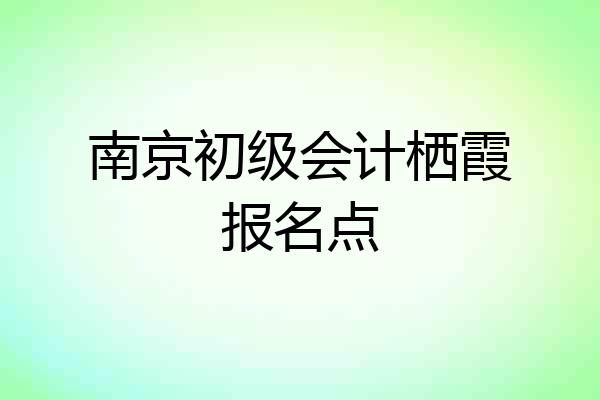 南京初级会计栖霞报名点