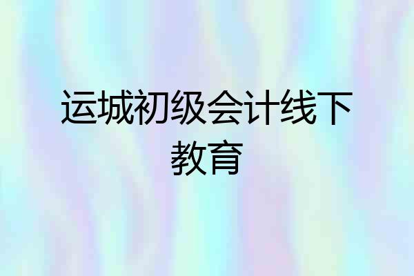 运城初级会计线下教育