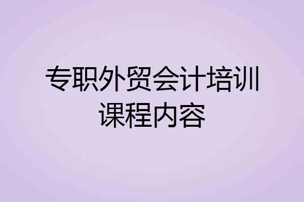 专职外贸会计培训课程内容