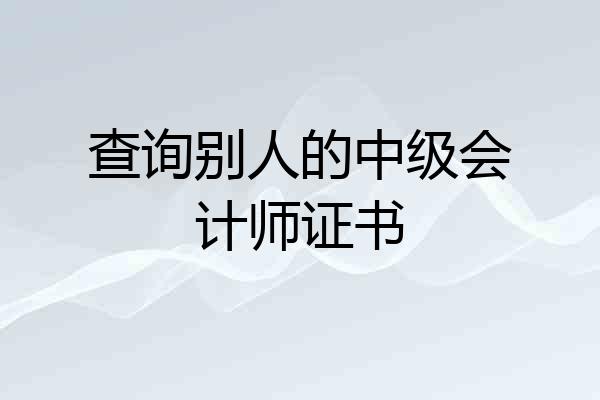 查询别人的中级会计师证书