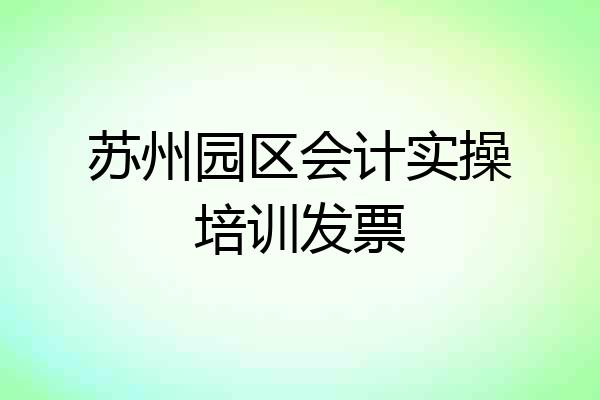 苏州园区会计实操培训发票