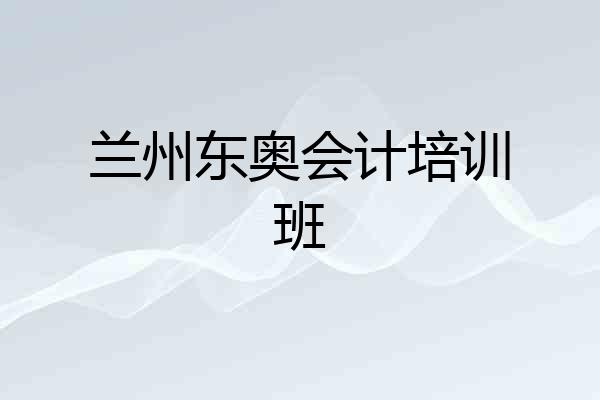 兰州东奥会计培训班