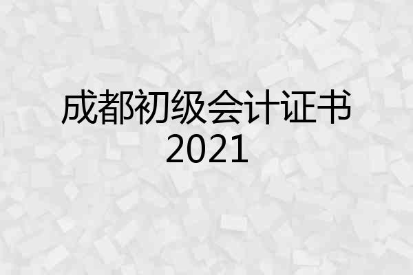 成都初级会计证书2021