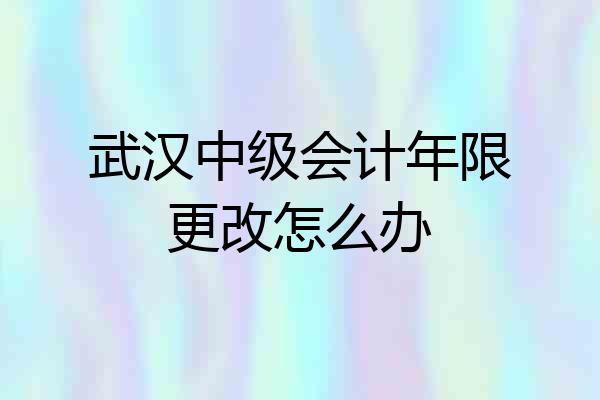 武汉中级会计年限更改怎么办