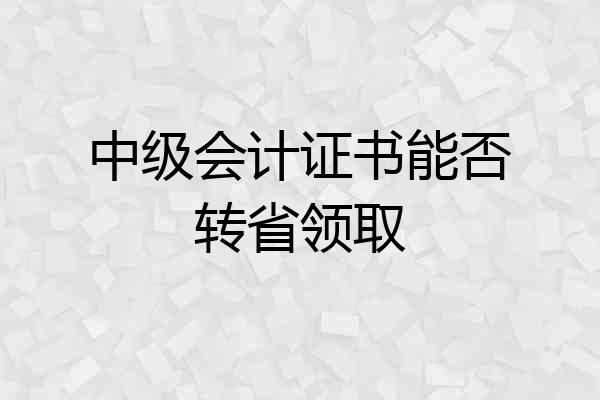 中级会计证书能否转省领取