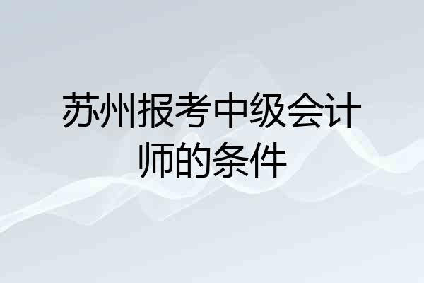 苏州报考中级会计师的条件
