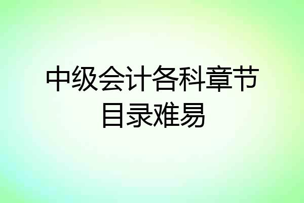 中级会计各科章节目录难易
