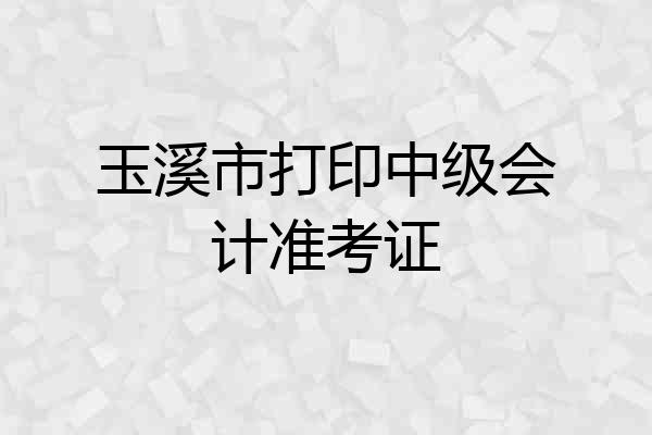 玉溪市打印中级会计准考证