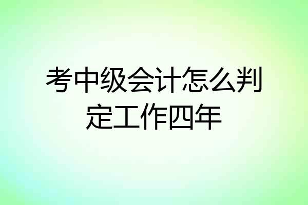 考中级会计怎么判定工作四年