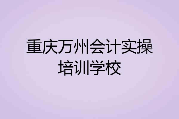 重庆万州会计实操培训学校