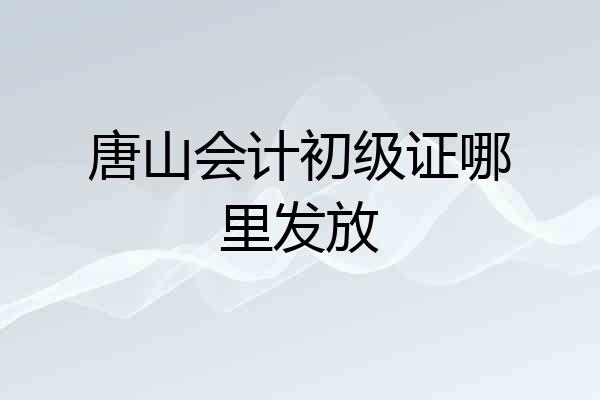 唐山会计初级证哪里发放