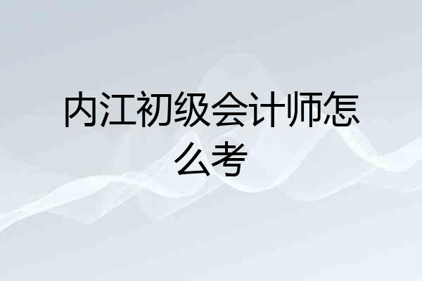内江初级会计师怎么考