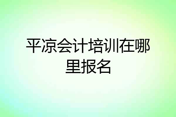 平凉会计培训在哪里报名