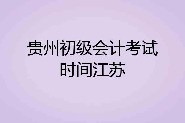 贵州初级会计考试时间江苏