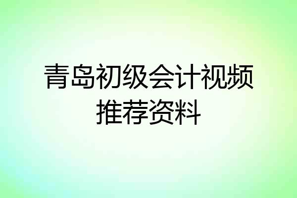 青岛初级会计视频推荐资料