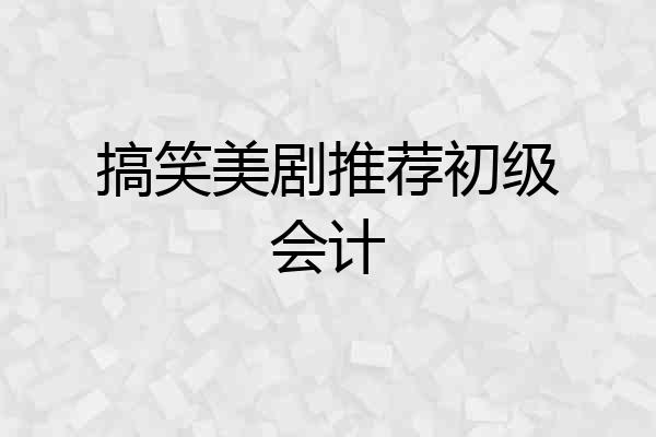 搞笑美剧推荐初级会计