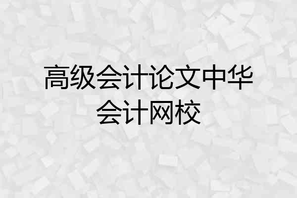 高级会计论文中华会计网校