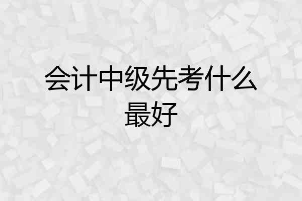 会计中级先考什么最好