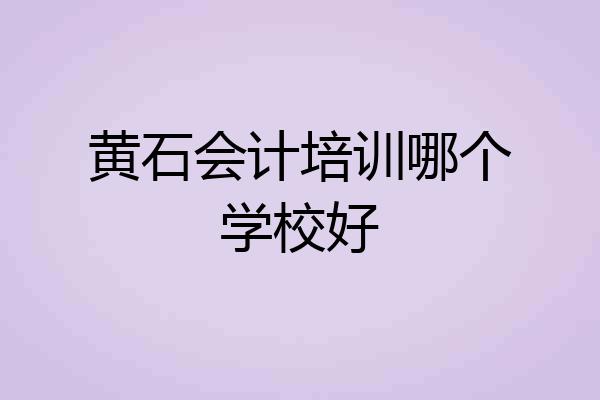 黄石会计培训哪个学校好