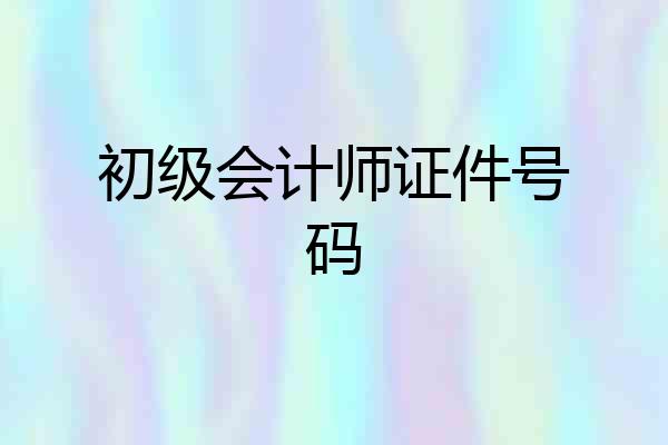 初级会计师证件号码