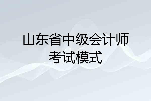山东省中级会计师考试模式