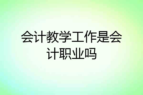 会计教学工作是会计职业吗