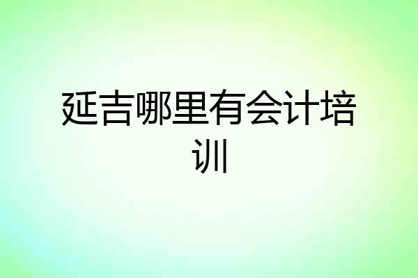 延吉哪里有会计培训