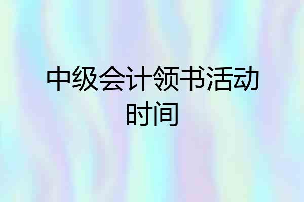 中级会计领书活动时间