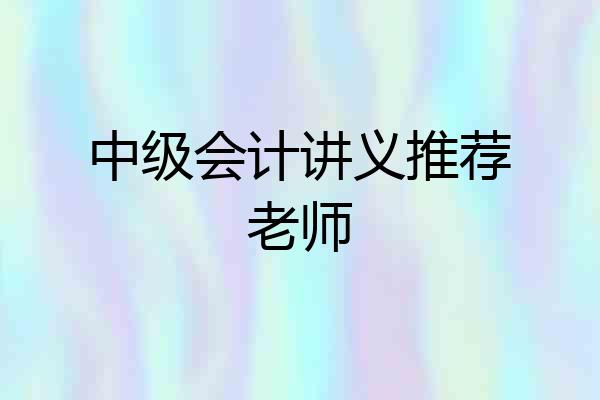 中级会计讲义推荐老师