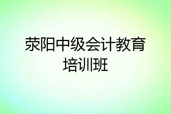荥阳中级会计教育培训班