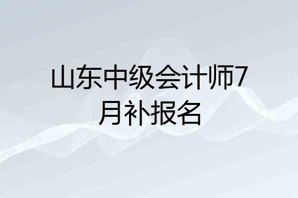 山东中级会计师7月补报名