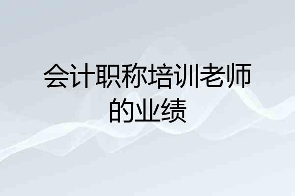 会计职称培训老师的业绩