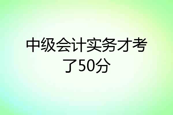 中级会计实务才考了50分