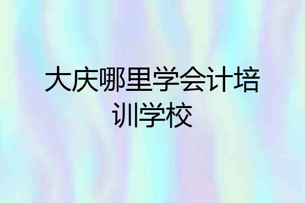 大庆哪里学会计培训学校