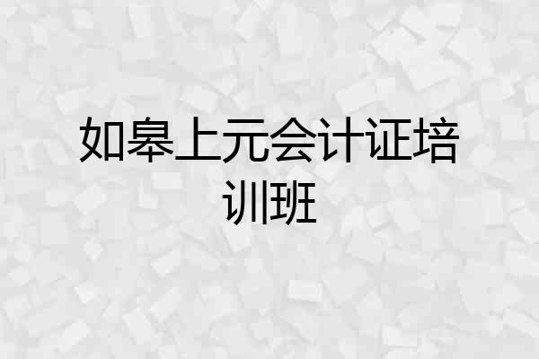 如皋上元会计证培训班