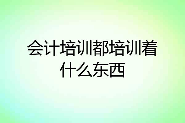 会计培训都培训着什么东西