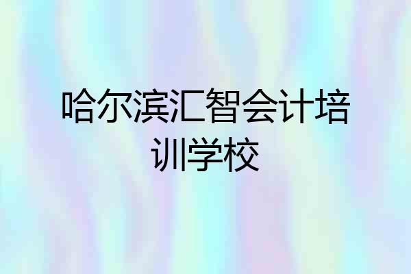 哈尔滨汇智会计培训学校