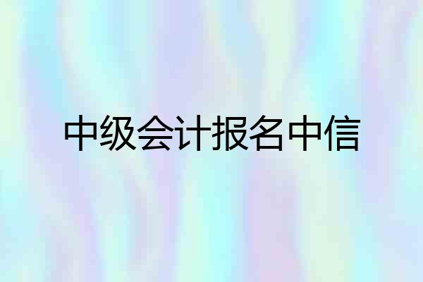 中级会计报名中信
