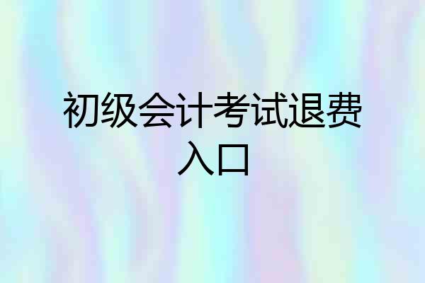 初级会计考试退费入口