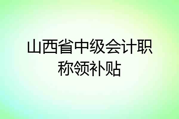 山西省中级会计职称领补贴