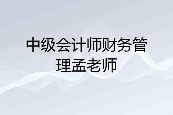 中级会计师财务管理孟老师
