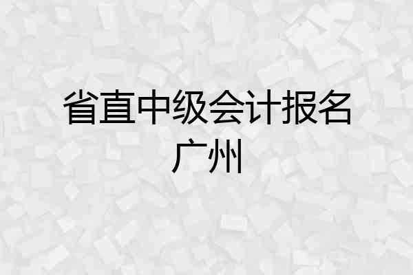 省直中级会计报名广州