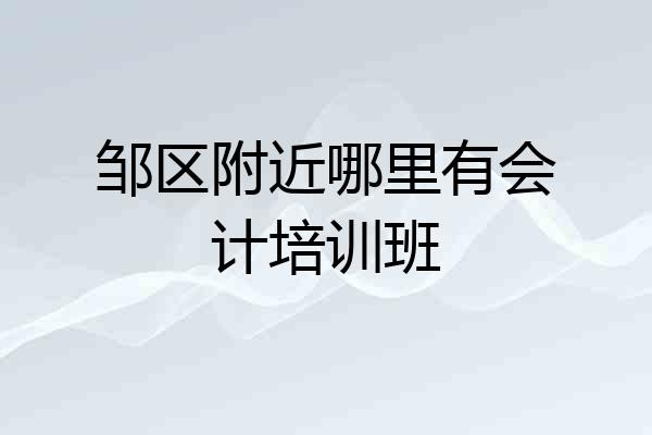 邹区附近哪里有会计培训班