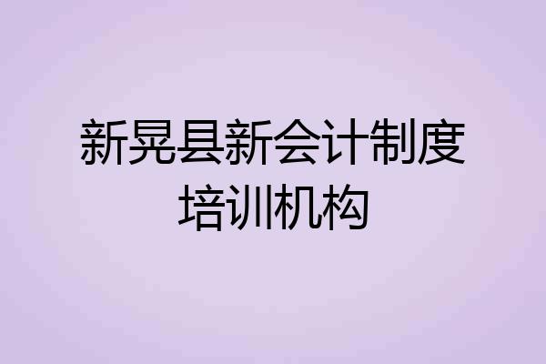 新晃县新会计制度培训机构